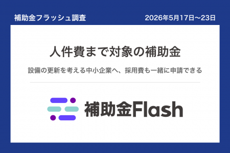 補助金フラッシュ調査、設備の更新を考える中小企業へ 補助金フラッシュ調査、設備の更新を考える中小企業へ