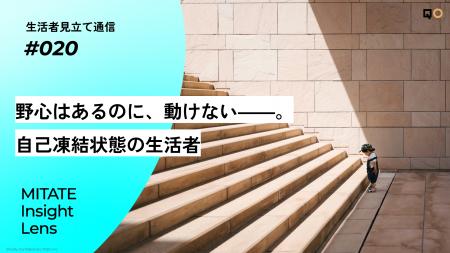 生活者見立て通信#020「野心はあるのに、動けない――。 生活者見立て通信#020「野心はあるのに、動けない――。