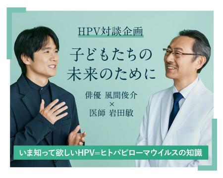 ～男子にも女子にも関係するウイルス「HPV」～俳優 風