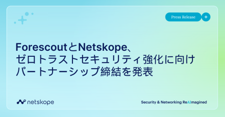 ForescoutとNetskope、ゼロトラストセキュリティの強 ForescoutとNetskope、ゼロトラストセキュリティの強