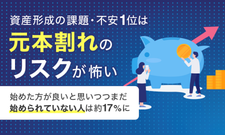 資産形成の課題・不安1位は「元本割れのリスクが怖い 資産形成の課題・不安1位は「元本割れのリスクが怖い