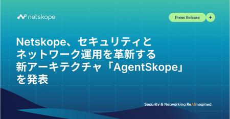 Netskope、セキュリティとネットワーク運用を革新する