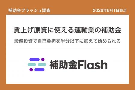 補助金フラッシュ調査、トラック・物流の賃上げ原資確 補助金フラッシュ調査、トラック・物流の賃上げ原資確