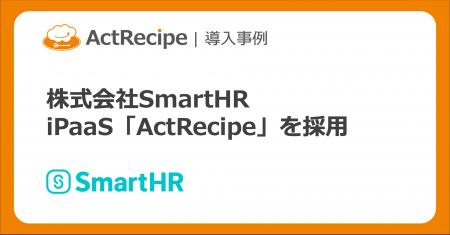 iPaaS「ActRecipe」を株式会社SmartHRが労務業務の効 iPaaS「ActRecipe」を株式会社SmartHRが労務業務の効