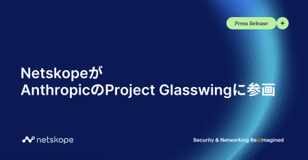 NetskopeがAnthropicのProject Glasswingに参画 NetskopeがAnthropicのProject Glasswingに参画