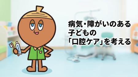 「歯と口の健康週間」を機に、病気・障がいのある子ど 「歯と口の健康週間」を機に、病気・障がいのある子ど