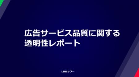 【LINEヤフー】広告サービス品質に関する透明性レポー