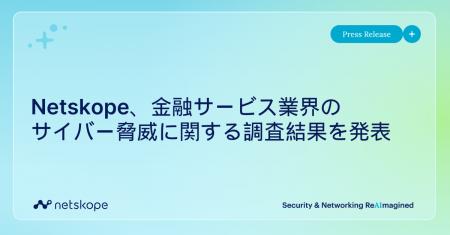 Netskope、金融サービス業界のサイバー脅威に関する調 Netskope、金融サービス業界のサイバー脅威に関する調