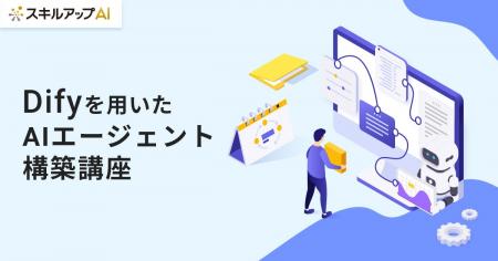 スキルアップNeXt、「Difyを用いたAIエージェント構築 スキルアップNeXt、「Difyを用いたAIエージェント構築