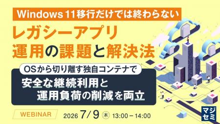 『Windows 11移行だけでは終わらない レガシーアプリ 『Windows 11移行だけでは終わらない レガシーアプリ