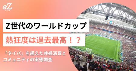 Z世代のワールドカップ熱狂度は過去最高！？「タイパ