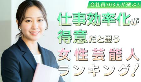 会社員703人が選ぶ「仕事効率化が得意そうな芸能人（