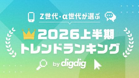 「Z世代・α世代が選ぶ2026上半期トレンドランキング」 「Z世代・α世代が選ぶ2026上半期トレンドランキング」