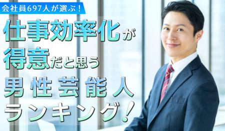 会社員697人が選ぶ「仕事効率化が得意そうな芸能人（