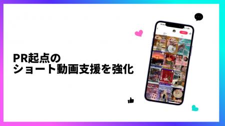PR起点のショート動画支援を強化 PR起点のショート動画支援を強化