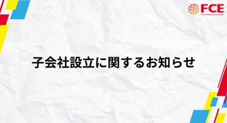 【FCE】子会社設立に関するお知らせ 【FCE】子会社設立に関するお知らせ