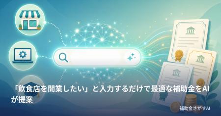 「飲食店を開業したい」と入力するだけで最適な補助金