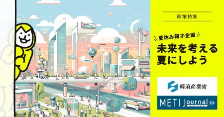 未来を考える夏にしよう!経済産業省公式ウェブマガジ 未来を考える夏にしよう!経済産業省公式ウェブマガジ