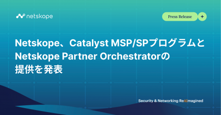 Netskope、MSPの収益化加速を支援する新たなCatalyst Netskope、MSPの収益化加速を支援する新たなCatalyst
