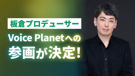 板倉光隆氏がプロデューサーとしてVoice Planet（ボイ