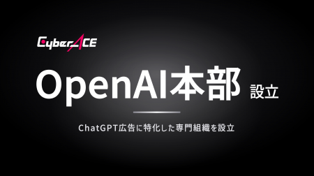 【組織新設】CyberACE、ChatGPT広告に特化した専門組 【組織新設】CyberACE、ChatGPT広告に特化した専門組