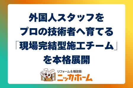 外国人スタッフをプロの技術者へ育てる「現場完結型施 外国人スタッフをプロの技術者へ育てる「現場完結型施