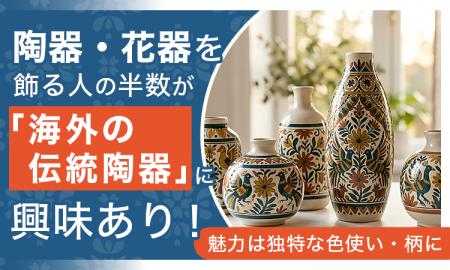 陶器・花器を飾る人の半数が「海外の伝統陶器」に興味
