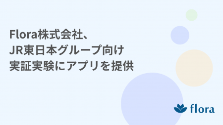 Flora株式会社、JR東日本グループ向け実証実験にアプ Flora株式会社、JR東日本グループ向け実証実験にアプ