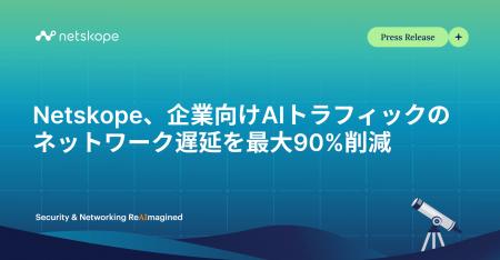 Netskope、企業向けAIトラフィックのネットワーク遅延