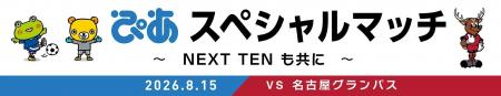 8/15 名古屋戦にて「ぴあスペシャルマッチ~NEXT TEN 8/15 名古屋戦にて「ぴあスペシャルマッチ~NEXT TEN