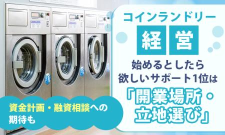 コインランドリー経営、始めるとしたら欲しいサポート コインランドリー経営、始めるとしたら欲しいサポート
