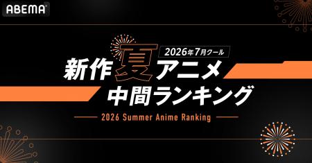 2026年、新作夏アニメの「ABEMA」中間ランキングを発 2026年、新作夏アニメの「ABEMA」中間ランキングを発