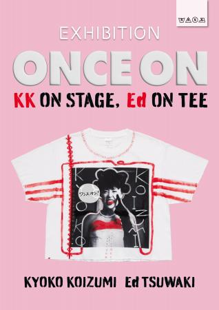 EXHIBITION「ONCE ON - KK ON STAGE, Ed ON TEE -」 