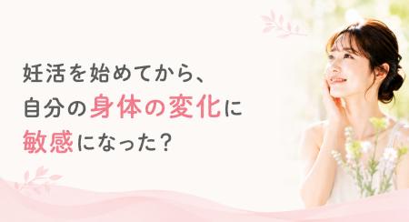 妊活を始めてから、自分の身体の変化に敏感になった？