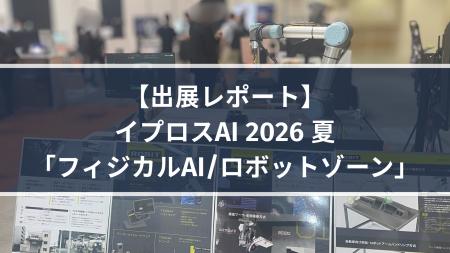 【出展レポート】イプロスAI 2026 夏「フィジカルAI/