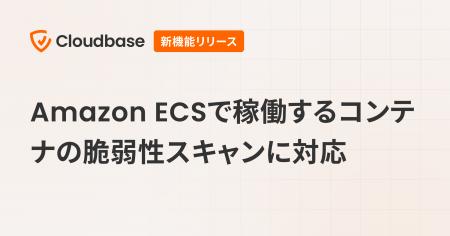 国産CNAPP「Cloudbase」、Amazon ECSで稼働するコンテ