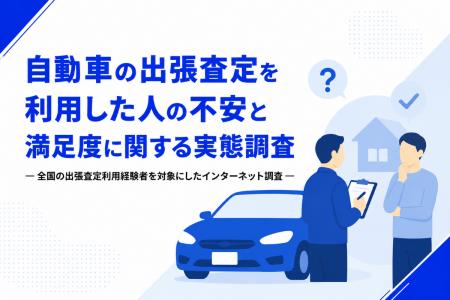 自動車の出張査定利用者300人に聞いた、不安と満足度
