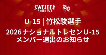 【ツエーゲン金沢U-15】竹松 駿選手 「2026 ナショナ