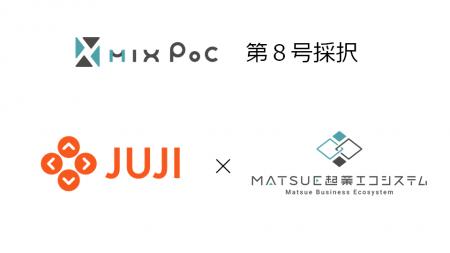 事業開発・検証サポート事業【MIX PoC】で株式会社JUJ 事業開発・検証サポート事業【MIX PoC】で株式会社JUJ