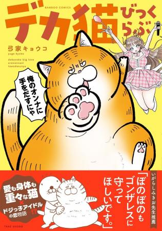 愛も体もずっしりな猫×天然アイドルのドタバタ日常コ