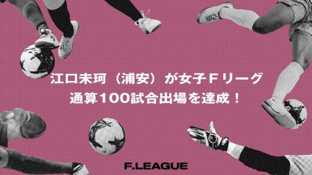 江口未珂(浦安)が女子Fリーグ通算100試合出場を達 江口未珂(浦安)が女子Fリーグ通算100試合出場を達