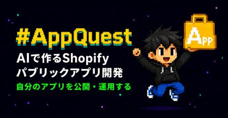 AIで作るShopifyパブリックアプリ開発講座「AppQuest AIで作るShopifyパブリックアプリ開発講座「AppQuest