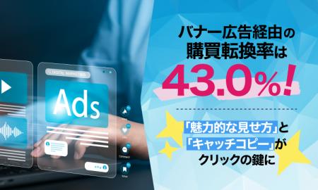 バナー広告経由の購買転換率は43.0%！「魅力的な見せ