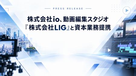 株式会社io、動画編集会社「株式会社LIG」と資本業務 株式会社io、動画編集会社「株式会社LIG」と資本業務