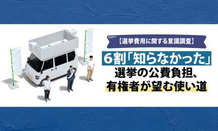 【選挙費用に関する意識調査】6割「知らなかった」選 【選挙費用に関する意識調査】6割「知らなかった」選