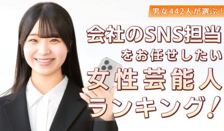 会社員442人が選ぶ「会社のSNS担当を任せたい女性芸能