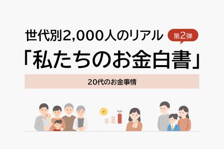 世代別2,000人のリアル「私たちのお金白書」第2弾 20 世代別2,000人のリアル「私たちのお金白書」第2弾 20