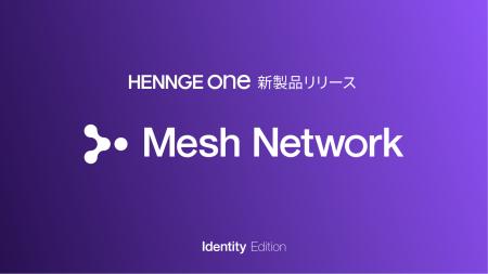 HENNGE、脱VPNとゼロトラストを実現する「HENNGE Mesh