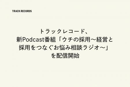 トラックレコード、新Podcast番組「ウチの採用～経営
