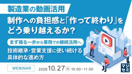 『製造業の動画活用、制作への負担感と「作って終わり 『製造業の動画活用、制作への負担感と「作って終わり